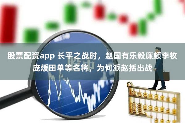 股票配资app 长平之战时，赵国有乐毅廉颇李牧庞煖田单等名将，为何派赵括出战