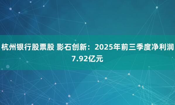 杭州银行股票股 影石创新：2025年前三季度净利润7.92亿元