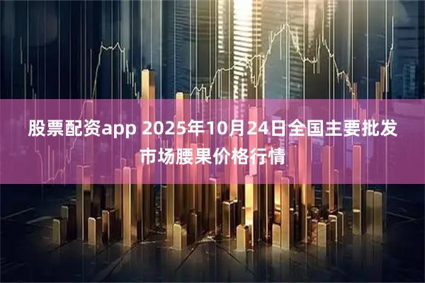 股票配资app 2025年10月24日全国主要批发市场腰果价格行情